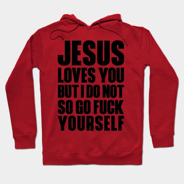 JESUS LOVES YOU BUT I DON'T GO FUCK YOURSELF Hoodie by bluesea33